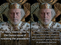 Ppl really blaming me for the Dance cause of <creating the precedent» Meanwhile there's literally will be no Dance if Vizzy followed my precedent and called for a great counsil of lords to elect his heir instead of setting Rhaenyra as predetermined one 0.0