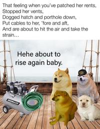 That feeling when you've patched her rents, Stopped her vents, Dogged hatch and porthole down, Put cables to her, 'fore and aft, And are about to hit the air and take the strain... Hehe about to rise again baby. IRONAIR STEALTHSERIES