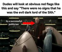 Dudes will look at obvious red flags like this and say "There were no signs that he was the evil dark lord of the Sith." Is a successful politician