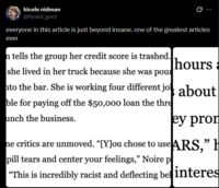 kicole nidman @ferald_gord Ø everyone in this article is just beyond insane. one of the greatest articles ever n tells the group her credit score is trashed. she lived in her truck because she was pour to the bar. She is working four different jo ble for paying off the $50,000 loan the thre unch the business. hours a about ey pron ne critics are unmoved. “[Y]ou chose to use ARS,” H pill tears and center your feelings," Noire p "This is incredibly racist and deflecting bel interes