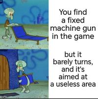 imgflip.com You find a fixed machine gun in the game but it barely turns, and it's aimed at a useless area