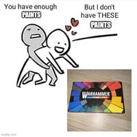 imgflip.com You have enough PAINTS But I don't have THESE PAINTS D. WARHAMMER PRO