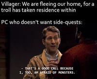 Villager: We are fleeing our home, for a troll has taken residence within PC who doesn't want side-quests: - THAT'S A GOOD CALL BECAUSE I, TOO, AM AFRAID OF MONSTERS.