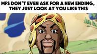 MFS DON'T EVEN ASK FOR A NEW ENDING, THEY JUST LOOK AT YOU LIKE THIS