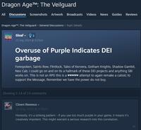 Dragon Age™: The Veilguard All Discussions Screenshots Artwork Broadcasts Videos News Guides Reviews Dragon Age™: The Veilguard > General Discussions > Topic Details Gloaf 3 15 Aug, 2024 @ 5:27pm Overuse of Purple Indicates DEI garbage Forespoken, Saints Row, Flintlock, Tales of Kenzera, Gotham Knights, Shadow Gambit, Neo Cab, I could go on and on its a hallmark of these DEI projects and anything SBI works on. This is not an RPG this is a ♥♥♥♥♥♥ attempt to again remake a calssic to support the Message, Remember we have the power do not buy. Showing 1-14 of 14 comments Clown Reemus 16 Aug, 2024 @ 3:58am Honestly, it's a striking pattern - if you use too much purple in your game, it means it's creatively impotent. This might warrant a serious research into this correlation. #1