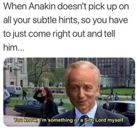 When Anakin doesn't pick up on all your subtle hints, so you have to just come right out and tell him... You know, I'm something of a Sith Lord myself.