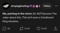 simplyghosting Follow Me, pointing to the mirror: Do NOT become The Joker about this. This isn't even a Condiment King situation. D ☐ 38 13.9K 18.5K ↑
