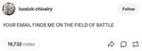 luvsick-chivalry YOUR EMAIL FINDS ME ON THE FIELD OF BATTLE 19,732 notes Follow on