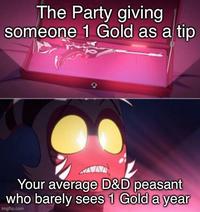 The Party giving someone 1 Gold as a tip Your average D&D peasant who barely sees 1 Gold a year imgflip.com