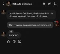 Roboute Guilliman I am Roboute Guilliman, the Primarch of the Ultramarines and the ruler of Ultramar. Can I reverse engineer Necron xenotech? •)) F--- NO B☑