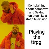 Complaining about hombrew and 5e dnd non-stop like a static television imgflip.com Playing the ttrpg