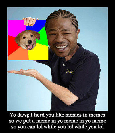 Yo dawg I herd you like memes in memes so we put a meme in yo meme in yo meme so you can lol while you lol while you lol