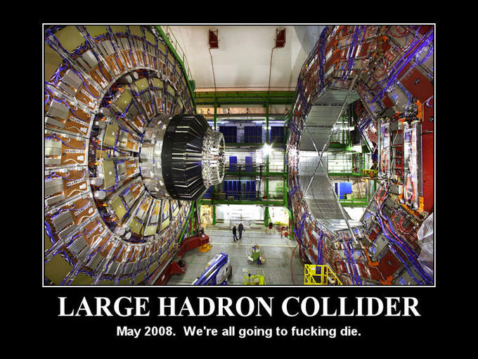 LARGE HADRON COLLIDER May 2008. We're all going to f------ die.