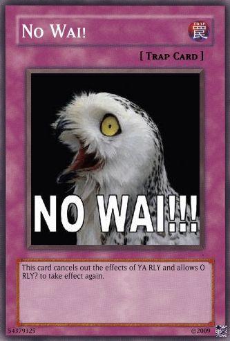 No WAI! 民 I TRAP CARD ] NO WAI! This card cancels out the effects of YA RLY and allows O RLY? to take effect again. 54379325 02009