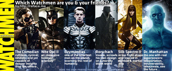 Which Watchmen are you your friends by http:llreface.me The Comedian Nite I Ozymandias ruthless, cynicál, an obsessive nihilistic and yet hobbyist capable of deeper insights than the others Dr. Manhattan insane, scrawis in top flight shape the one with real orschach Silk Spectre I one of the smartest men on the planet, his own design and trained insuperpowers: scorning the rest of on amorlly combat& martial teleportation, humanity fan invulnerability, telekinesis, see the future.. MORE TAG YOUR FRIENDS FICTURES AT HTTP REFACE.ME