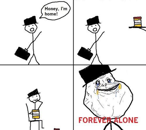 Honey, I'm home! FOREVER ALONE