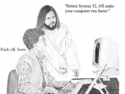 "Delete System 32, it' make your computer run faster." F--- off, Jesus