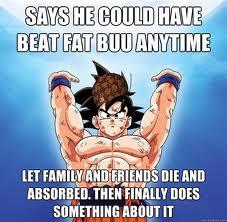 SAYS HE COULD HAVE BEAT FATBUUANYTIME LET FAMILY AND ERIENDS DIE AND ABSORBED. THEN FINALLY DOES SOMETHING ABOUT IT