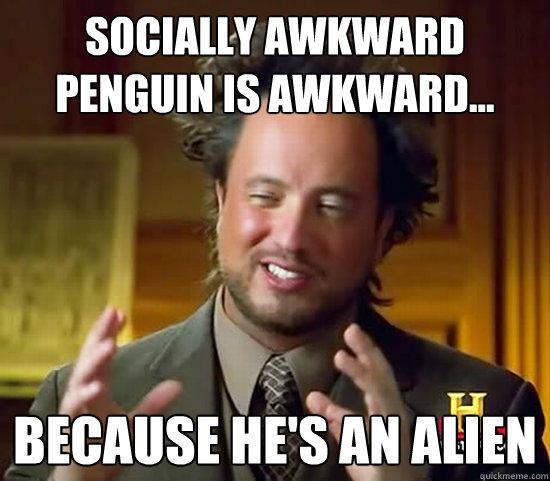 SOCIALLY AWKWARD PENGUIN IS AWKWARD.. BECAUSE HES AN ALTEN quickmeme.com