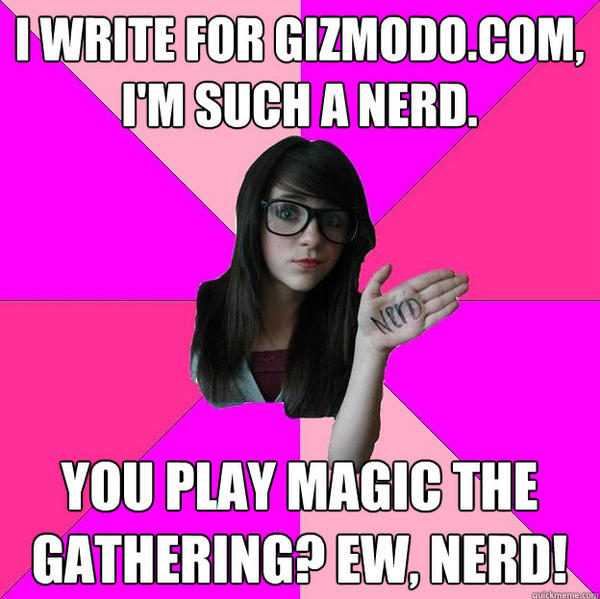 WRITE FOR GIZMODO.COM. ⅤMSUCH A NERD YOU PLAY MAGIC THE GATHERING EW, NERD