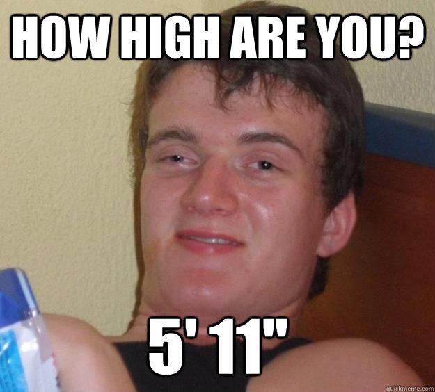 HOW HIGH ARE YOU? 5'11" quickmeme.com