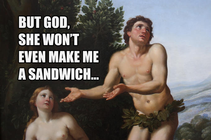 BUT GOD, SHE WONT EVEN MAKE ME A SANDWICH