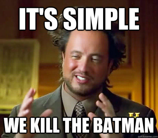 ITS SIMPLE WE KILL THE BATMAN quickmeme.com