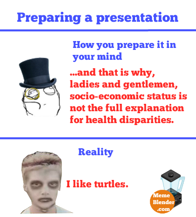 Preparing a presentation How you prepare it in your mind and that is why, ladies and gentlemen, socio-economic status is O not the full explanation for health disparities. Reality I like turtles. eme Blender com