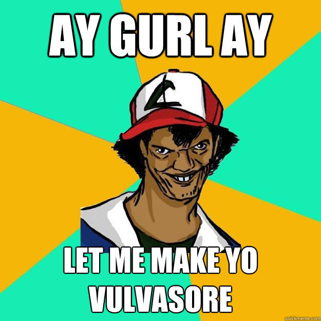 AY GURLAY ET MEMAKE YO VULVASORE