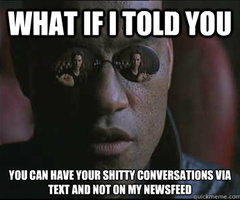 WHAT IFITOLD YOU YOU CAN HAVE YOUR S----- CONVERSATIONS VIA TEXT AND NOT ON MY NEWSFEED