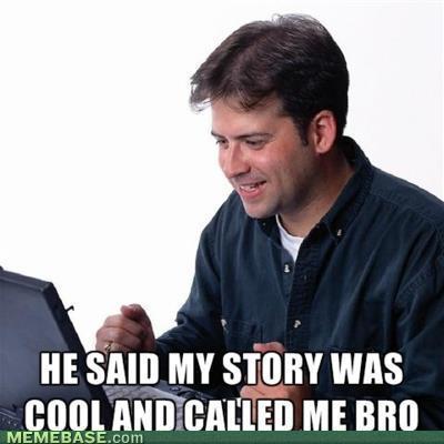 HE SAID MY STORY WAS COOLAND CALLED ME BRO MEMEBASE.com