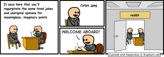 It says here that you'll regurgitate the same tired jokes and unoriginal opinions for meaningless, imaginary points reddit WELCOME ABOARD! Cyanide and Happiness © Explosm.net