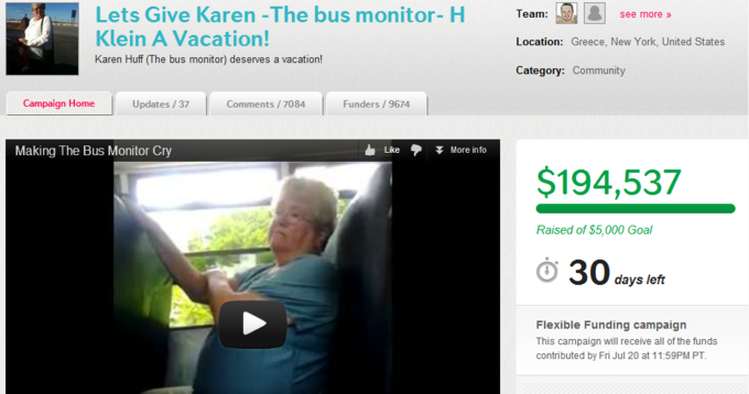 Lets Give Karen -The bus monitor- H Klein A Vacation! Karen Huff (The bus monitor) deserves a vacation! Team: Location: Greece, New York, United States Category: Community See more Campaign Home Updates /37 Comments/7084 Funders /9674 Making The Bus Monitor Cry Like More info $194,537 Raised of $5,000 Goal 30 dtays left Flexible Funding campaign This campaign will receive all of the funds contributed by Fri Jul 20 at 11:59PM PT