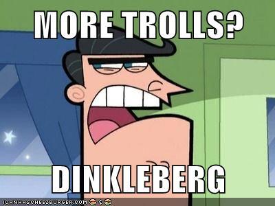 MORE TROLLS? DINKLEBERG