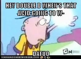 HEW DOUBLE DWHENHS THAT ACID:GOING TOW 0 DAFUQ