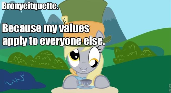 Bronyeitquette Because my values apply to everyone else.