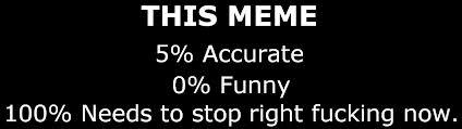 THIS MEME 590 Accurate 090 Funny 100% Needs to stop right f------ now