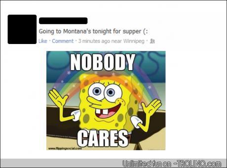 Going to Montana's tonight for supper ( Lie . Comment: 3 minutes ago near Winnipeg . NOBODY CARES