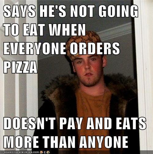 SAVS HE'S NOT GOING TO EAT WHEN EVERVONE ORDERS PIZZA DOESN'T PAV AND EATS MORE THAN ANVONE