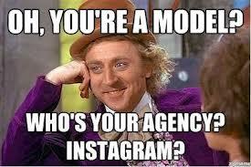 OH, YOU'RE A MODEL? WHO'S YOURAGENCY? INSTAGRAM