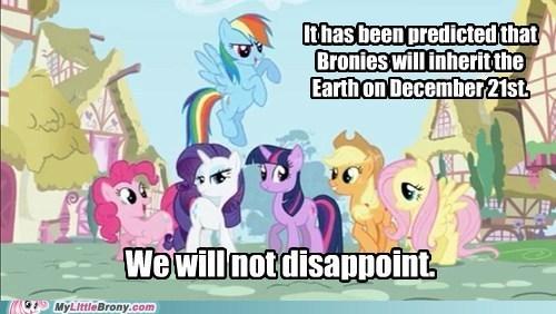 thas been predicted that Bronies will inherit the Earth on December 21st Wewillnot disappoint. My LttleBrony.com