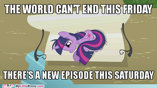 THE WORLD CANT END THIS FRIDAY THERESANEW EPISODE THIS SATURDAY MyLittleBrony.com