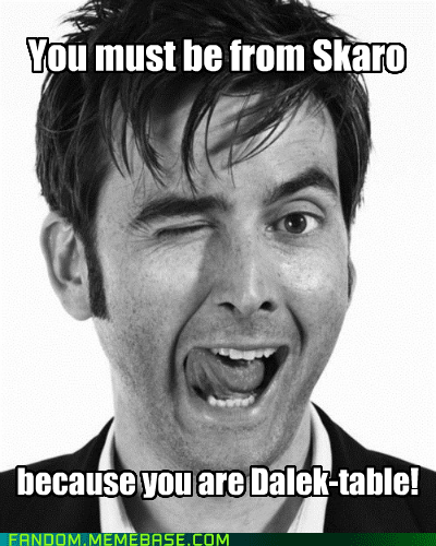 You must be from Skaro because youare Dalek-table! FAND0M.MEMEBASE.COM