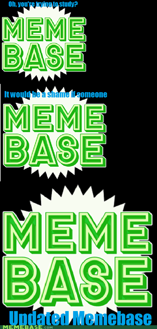 Oh, you're trying to study? It would be a shame if someone MEME BASE Undated Memebase