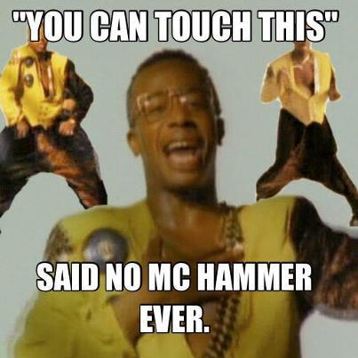 YOU CAN TOUCH THIS SAID NO MC HAMMER EVER