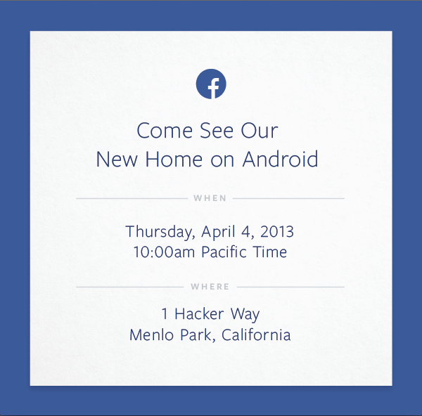 Come See Our New Home on Android WHEN Thursday, April 4, 2013 10:00am Pacific Time WHERE 1 Hacker Way Menlo Park, California