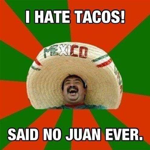 I HATE TACOS! SAID NO JUAN EVER.