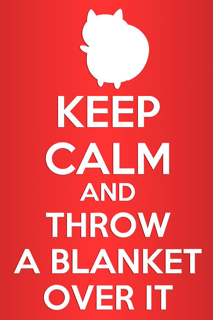 KEEP CALM AND THROW A BLANKET OVER IT