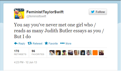 FeministTaylorSwift @feministtswift Follow You say you've never met one girl who / reads as many Judith Butler essays as you / But I do ←Reply 다 Retweet ★Favorite More 170 96 FAVORITES 23 PM-12 Jun 13