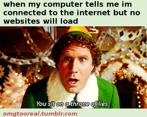 when my computer tells me im connected to the internet but no websites will load You sit on athrone of lies. omgtooreal.tumblr.com